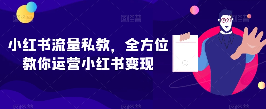 小红书流量私教，全方位教你运营小红书变现-知一资源网