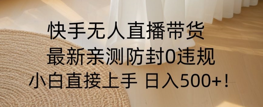 快手无人直播带货从0-1落地教学，最新防封0粉开播，小白可上手日入500+【揭秘】-知一资源网