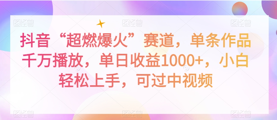 抖音“超燃爆火”赛道,单条作品千万播放,单日收益1000+,小白轻松上手,可过中视频【揭秘】-知一资源网