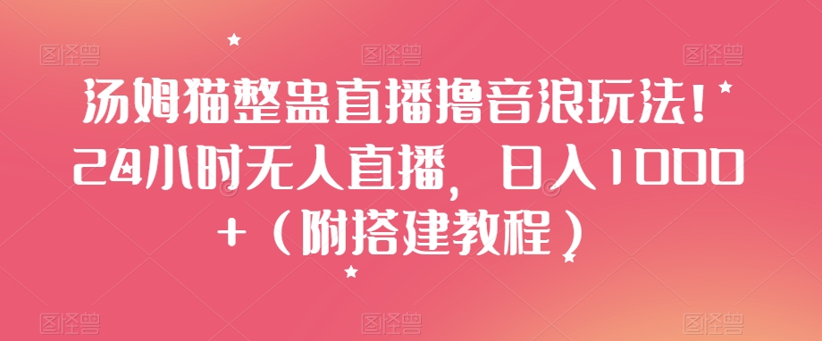 汤姆猫整蛊直播撸音浪玩法!24小时无人直播,日入1000+(附搭建教程)【揭秘】-知一资源网