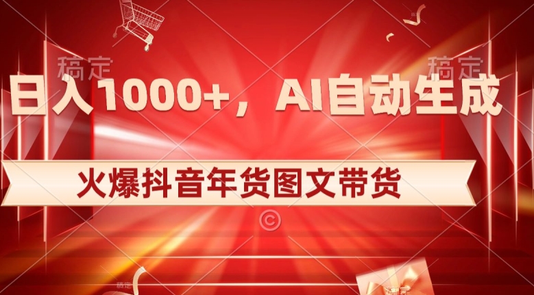 10日入1000+火爆抖音年货图文带货,AI自动生成自己的年货原创图文【揭秘】-知一资源网