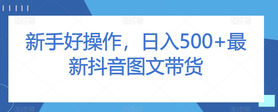 新手好操作，日入500+最新抖音图文带货【揭秘】-知一资源网