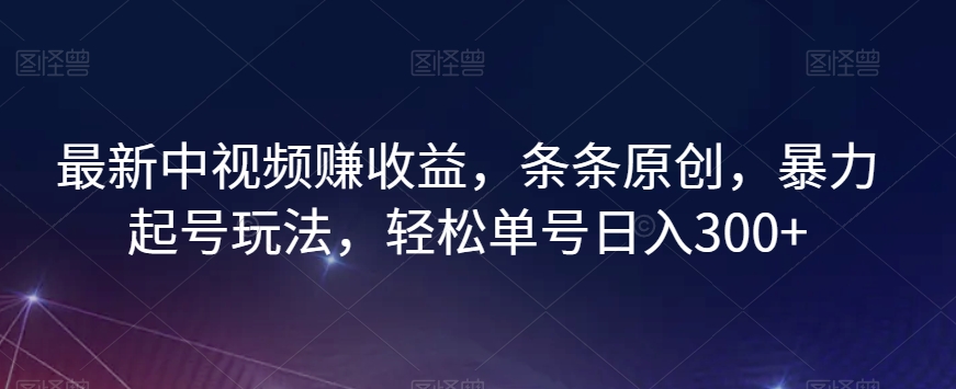 最新中视频赚收益，条条原创，暴力起号玩法，轻松单号日入300+【揭秘】-知一资源网