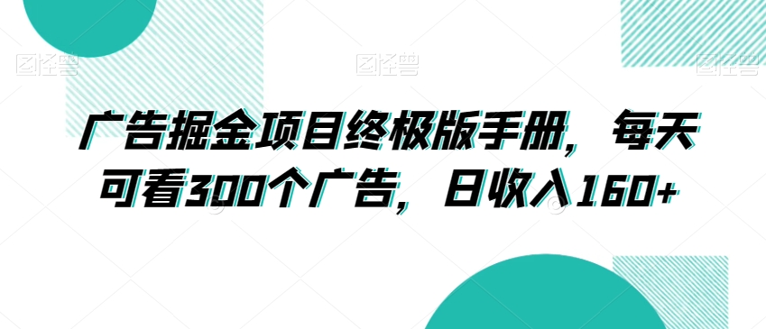 广告掘金项目终极版手册,每天可看300个广告,日收入160+【揭秘】-知一资源网