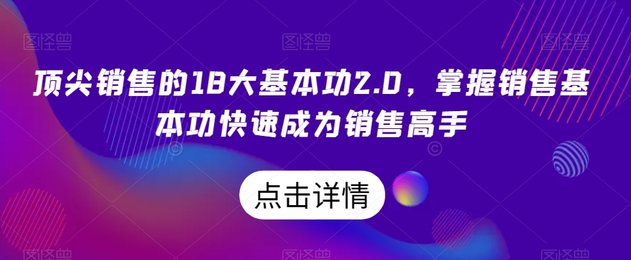 顶尖销售的18大基本功2.0,掌握销售基本功快速成为销售高手-知一资源网