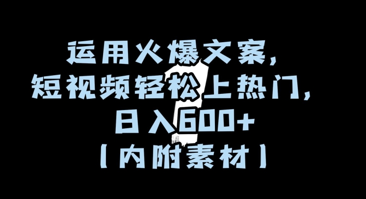 运用火爆文案,短视频轻松上热门,日入600+(内附素材)【揭秘】-知一资源网