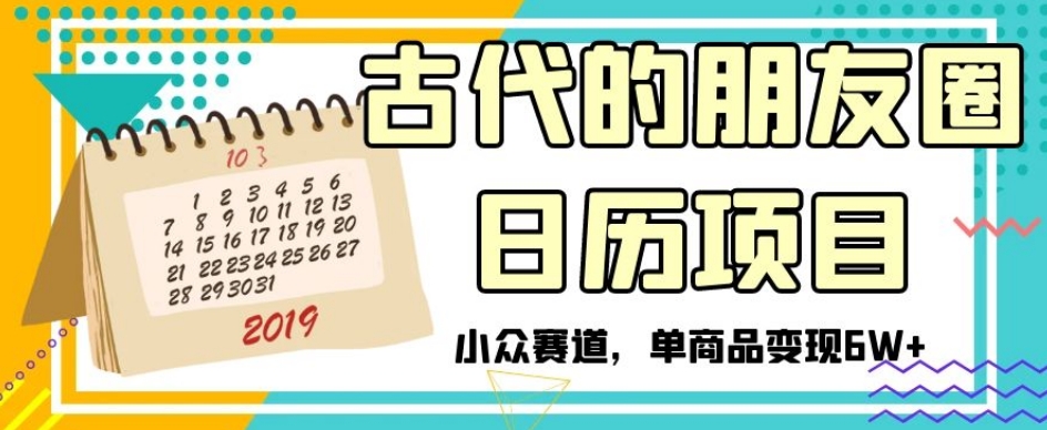 古代的朋友圈日历项目,小众赛道,单商品变现6W+【揭秘】-知一资源网