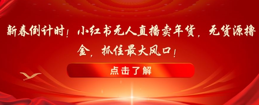新春倒计时!小红书无人直播卖年货,无货源撸金,抓住最大风口【揭秘】-知一资源网