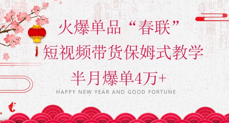 蓝海风口项目,火爆单品“春联”短视频带货保姆式教学,半月爆单4万+【揭秘】-知一资源网