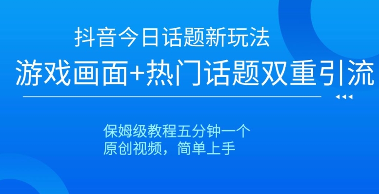 抖音今日话题新玩法,游戏画面+热门话题双重引流,保姆级教程五分钟一个【揭秘】-知一资源网
