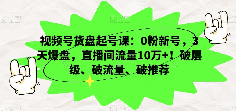 视频号货盘起号课:0粉新号,3天爆盘,直播间流量10万+!破层级、破流量、破推荐-知一资源网