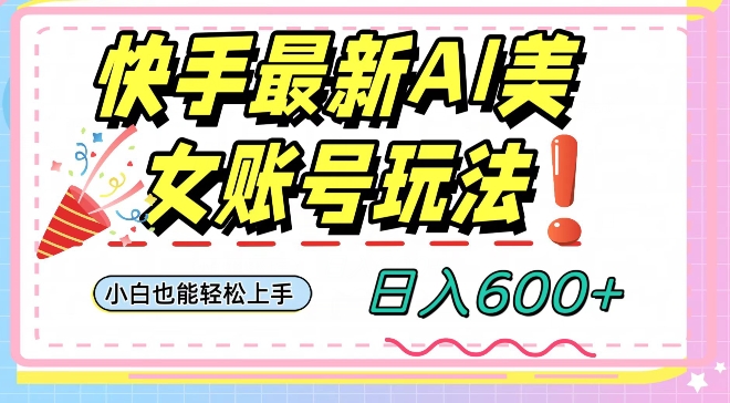 快手AI美女号最新玩法，日入600+小白级别教程【揭秘】-知一资源网