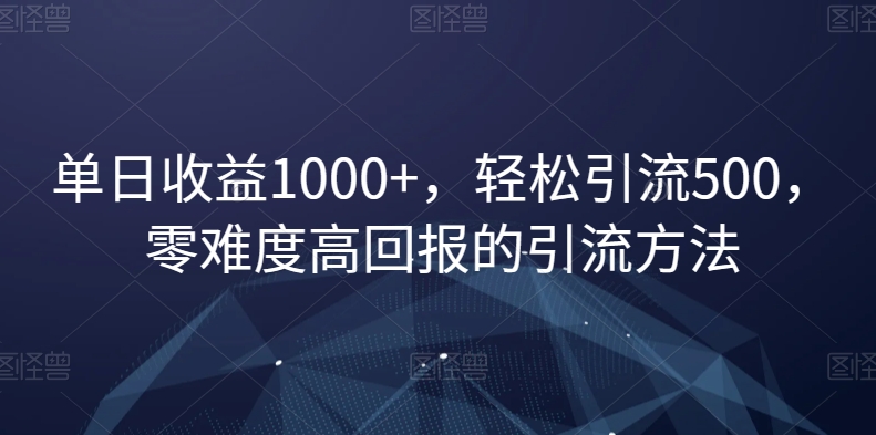 单日收益1000+，轻松引流500，零难度高回报的引流方法【揭秘】-知一资源网