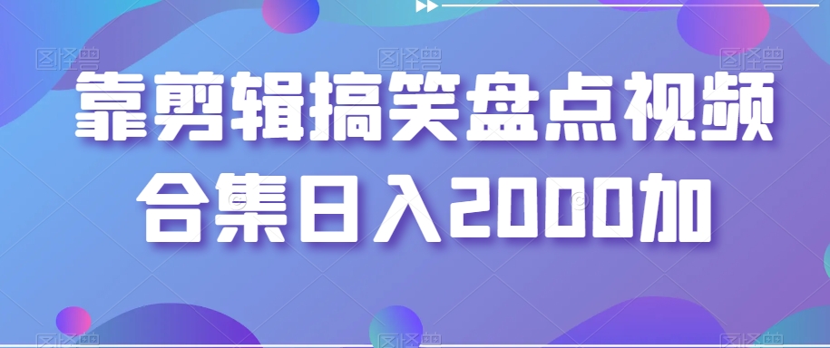 靠剪辑搞笑盘点视频合集日入2000加【揭秘】-知一资源网