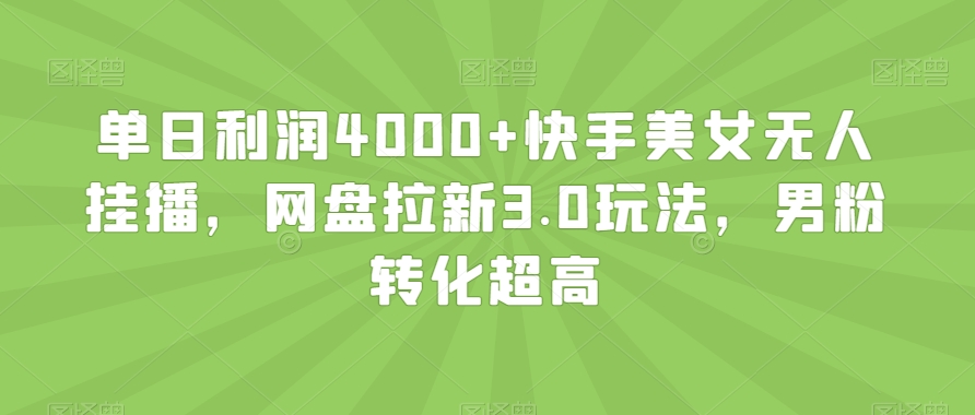 单日利润4000+快手美女无人挂播,网盘拉新3.0玩法,男粉转化超高【揭秘】-知一资源网