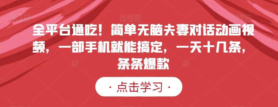 全平台通吃!简单无脑夫妻对话动画视频,一部手机就能搞定,一天十几条,条条爆款【揭秘】-知一资源网