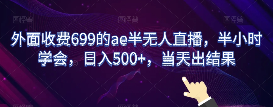 外面收费699的ae半无人直播,半小时学会,日入500+,当天出结果【揭秘】-知一资源网