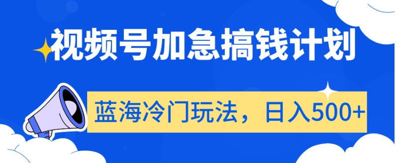 视频号加急搞钱计划,蓝海冷门玩法,日入500+【揭秘】-知一资源网
