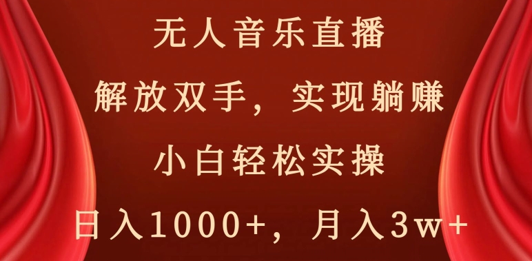 无人音乐直播,解放双手,实现躺赚,小白轻松实操,日入1000+,月入3w+【揭秘】-知一资源网