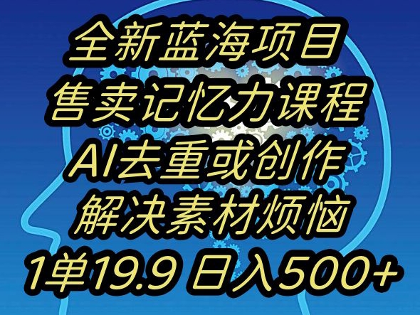 蓝海项目记忆力提升，AI去重，一单19.9日入500+【揭秘】-知一资源网