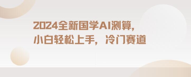 2024国学AI测算，小白轻松上手，长期蓝海项目【揭秘】-知一资源网