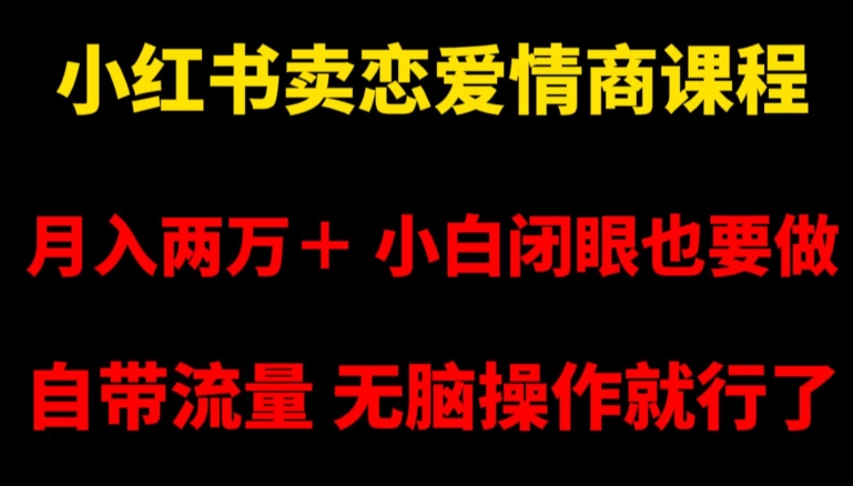 小红书卖恋爱情商课程,月入两万+,小白闭眼也要做,自带流量,无脑操作就行了【揭秘】-知一资源网