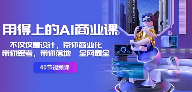 用得上的AI商业课:不仅仅是设计,带你商业化-带你思考-带你落地-全网最全-知一资源网