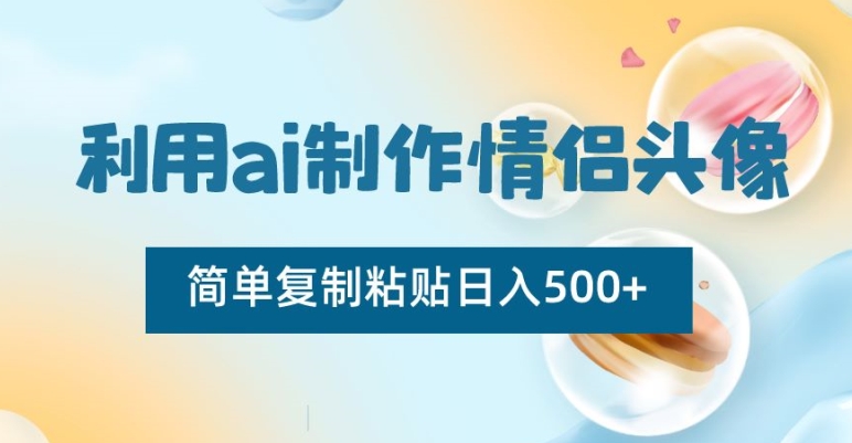 利用ai制作情侣头像,简单复制粘贴日入500+【揭秘】-知一资源网