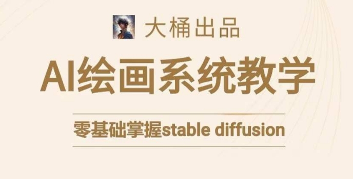 大桶的stable diffusion系统课程,零基础系统性学习AI绘画,小白也能轻松上手-知一资源网