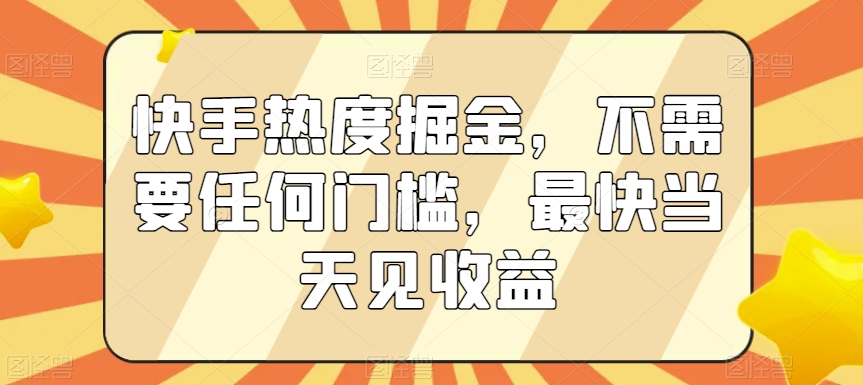 快手热度掘金，不需要任何门槛，最快当天见收益【揭秘】-知一资源网