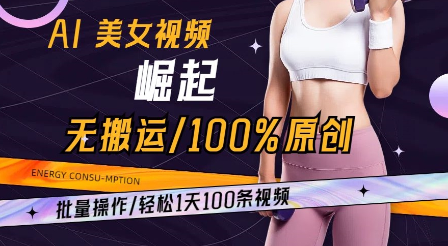 AI美女视频崛起玩法无搬运100%原创，批量操作，轻松1天100条【揭秘】-知一资源网