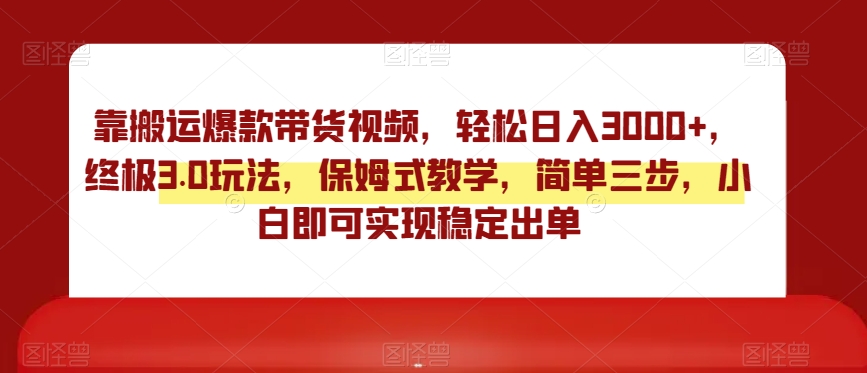 靠搬运爆款带货视频,轻松日入3000+,终极3.0玩法,保姆式教学,简单三步,小白即可实现稳定出单【揭秘】-知一资源网
