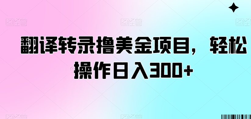 翻译转录撸美金项目,轻松操作日入300+【揭秘】-知一资源网