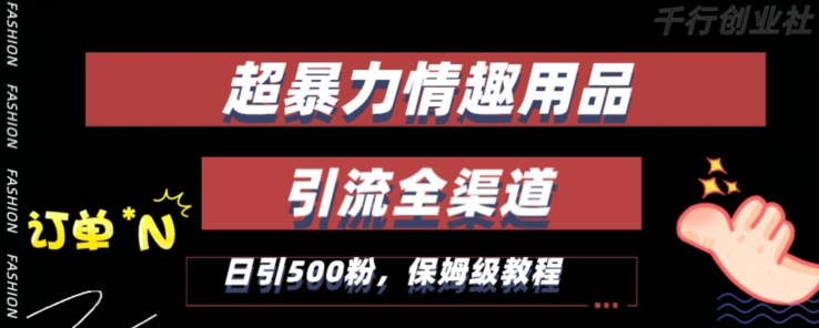最新情趣项目引流全渠道,自带高流量,保姆级教程,轻松破百单,日引500+粉【揭秘】-知一资源网