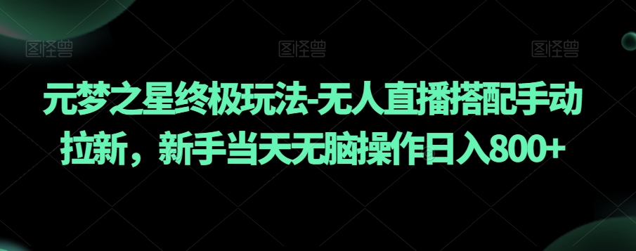 元梦之星终极玩法-无人直播搭配手动拉新,新手当天无脑操作日入800+【揭秘】-知一资源网