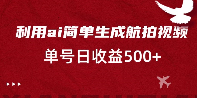 利用ai简单复制粘贴,生成航拍视频,单号日收益500+【揭秘】-知一资源网