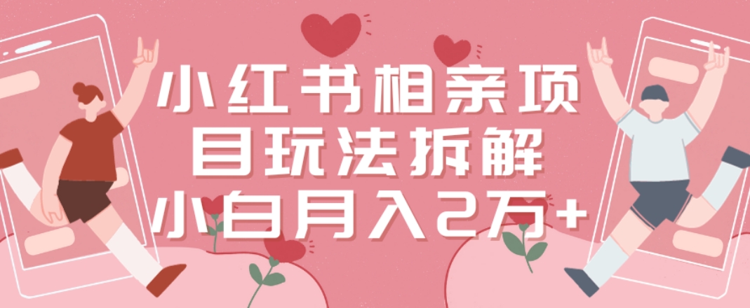 小红书相亲项目玩法拆解，有人通过这个副业项目做到了月收入2万多【揭秘】-知一资源网