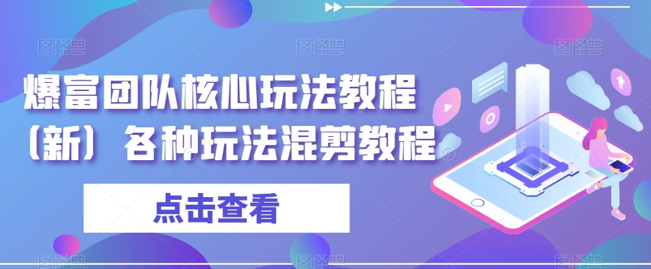 爆富团队核心玩法教程(新)各种玩法混剪教程-知一资源网