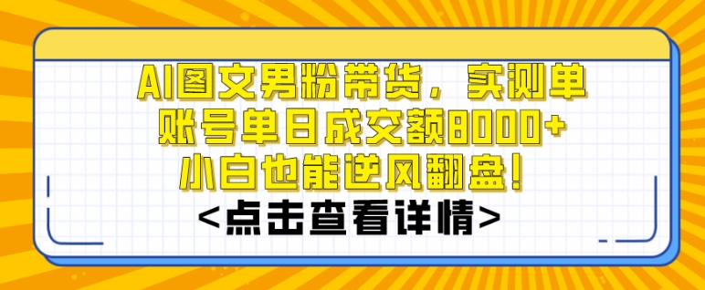 AI图文男粉带货,实测单账号单天成交额8000+,最关键是操作简单,小白看了也能上手【揭秘】-知一资源网