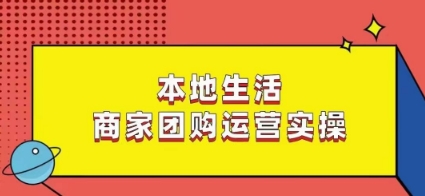 本地生活商家团购运营实操,看完课程即可实操团购运营-知一资源网