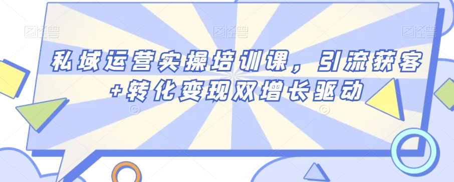 私域运营实操培训课,引流获客+转化变现双增长驱动-知一资源网