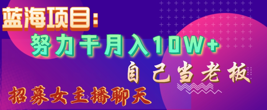 蓝海项目,努力干月入10W+,自己当老板,女主播招聘【揭秘】-知一资源网