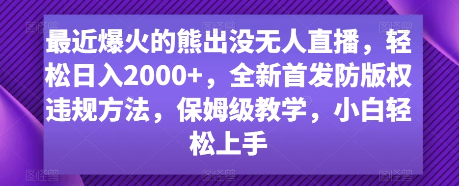 最近爆火的熊出没无人直播,轻松日入2000+,全新首发防版权违规方法【揭秘】-知一资源网
