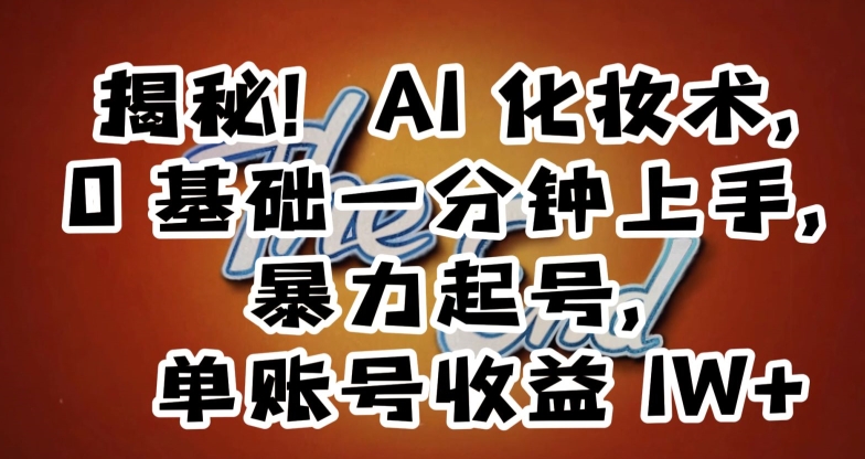 揭秘!AI化妆术,0基础一分钟上手,暴力起号,单账号收益1W+-知一资源网