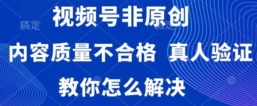 视频号非原创,内容质量不合格,真人验证,违规怎么解决【揭秘】-知一资源网