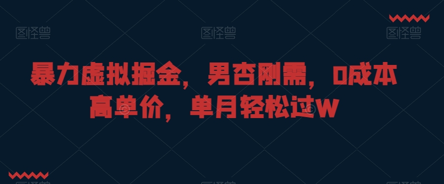 暴力虚拟掘金,男杏刚需,0成本高单价,单月轻松过W【揭秘】-知一资源网