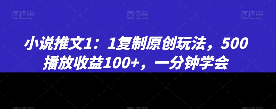 小说推文1:1复制原创玩法,500播放收益100+,一分钟学会【揭秘】-知一资源网