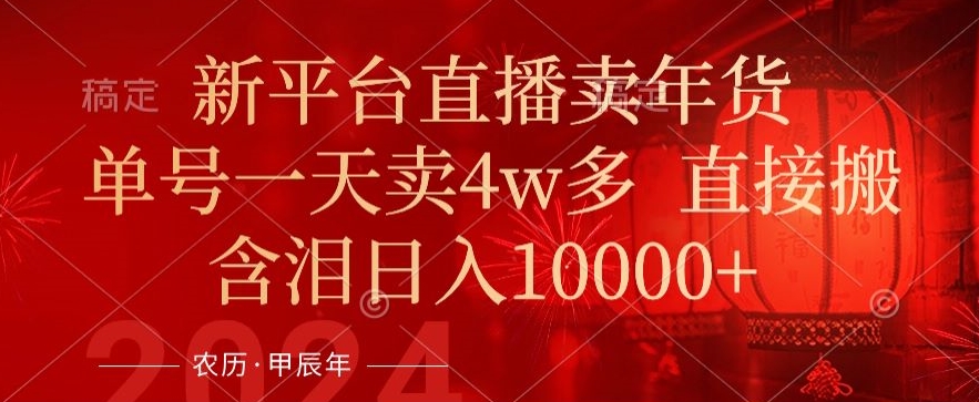 年末红利来了,新平台直播卖年货,单号一天卖4w多,话术场景直接搬,含泪日入1w+【揭秘】-知一资源网
