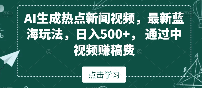 AI生成热点新闻视频,最新蓝海玩法,日入500+,通过中视频赚稿费【揭秘】-知一资源网