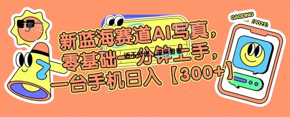 新蓝海赛道AI写真，零基础一分钟上手，一台手机日入300+【揭秘】-知一资源网